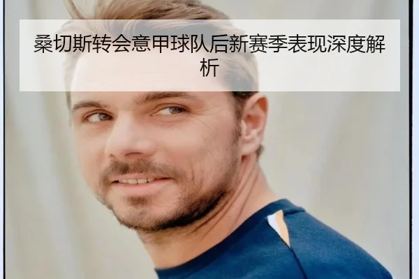 桑切斯转会意甲球队后新赛季表现深度解析